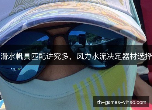 滑水帆具匹配讲究多，风力水流决定器材选择