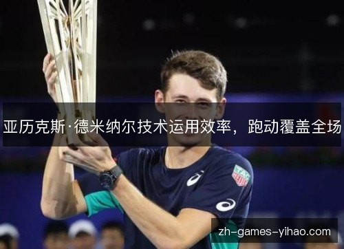 亚历克斯·德米纳尔技术运用效率，跑动覆盖全场
