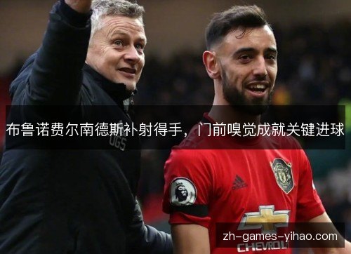 布鲁诺费尔南德斯补射得手,门前嗅觉成就关键进球 布鲁诺费尔南德斯补射得手,门前嗅觉成就关键进球