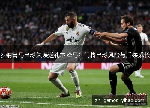 多纳鲁马出球失误送礼本泽马：门将出球风险与后续成长