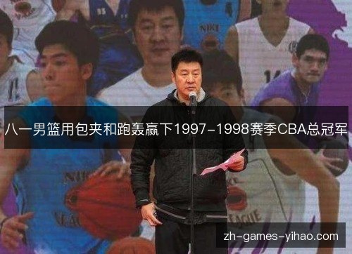 八一男篮用包夹和跑轰赢下1997-1998赛季CBA总冠军